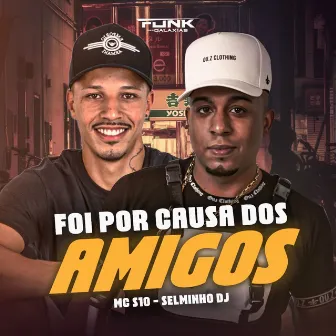 Foi por Causa dos Amigos by mc s10