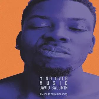 Mind over Music: A Guide to Music Licensing by David Baldwin