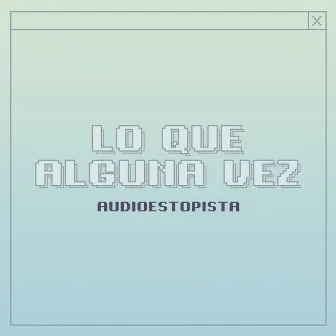 Lo Que Alguna Vez by Audioestopista