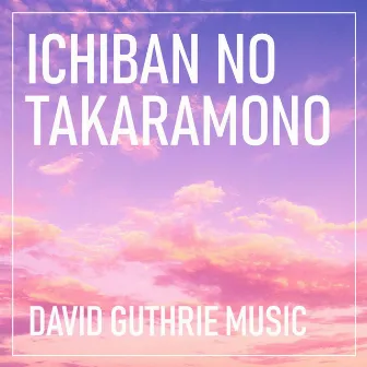 Ichiban no Takaramono by David Guthrie Music