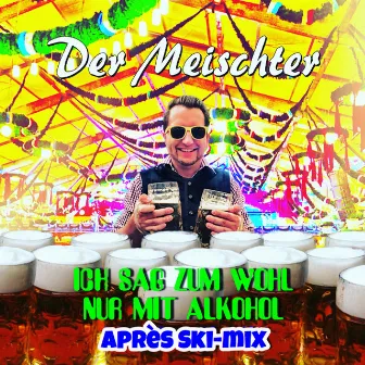 Ich sag zum Wohl nur mit Alkohol (Apres Ski Mix) by Der Meischter