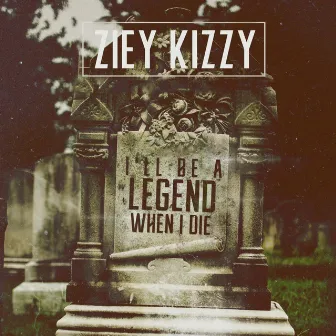 I'll Be a Legend When I Die by Ziey Kizzy