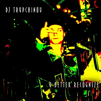 U Better Recognize by DJ TRUPCHINOV