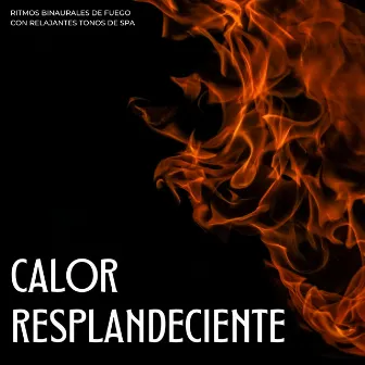 Calor Resplandeciente: Ritmos Binaurales De Fuego Con Relajantes Tonos De Spa by Experiencia de fuego definitiva