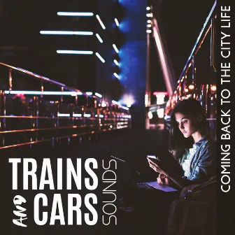 Trains And Cars Sounds – Coming Back To The City Life by 