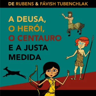 A Deusa, o Herói, o Centauro e a Justa Medida by Rubens Tubenchlak