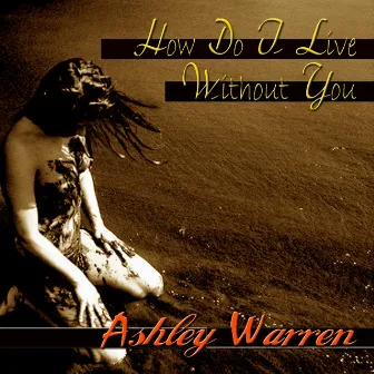 How Do I Live Without You by Ashley Warren