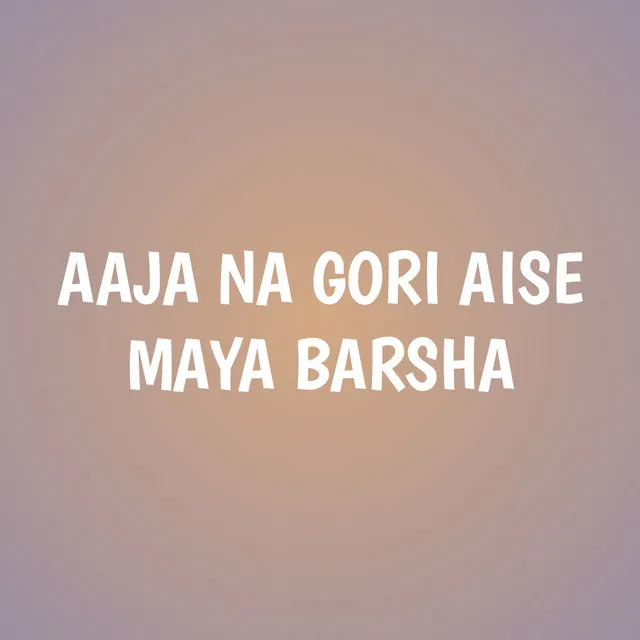 AAJA NA GORI AISE MAYA BARSHA