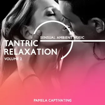 Tantric Relaxation: Volume 2, Sensual Ambient Music, Bedroom Jazzy New Age, Love Making Part, Tantric Sex Background Music 2022, Hot Sexual Fantasy, Love Games, Sexual Collection by Pamela Captivating