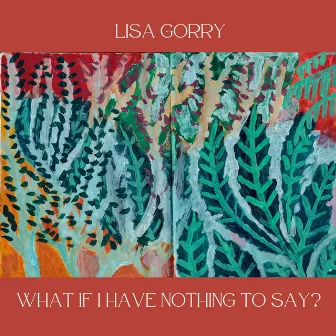 What If I Have Nothing to Say? by Lisa Gorry