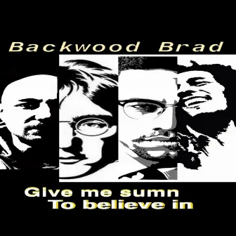 Give me sumn to believe in by Backwood Brad