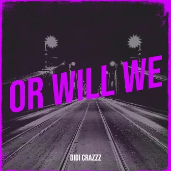 Or Will We by Didi Crazzz