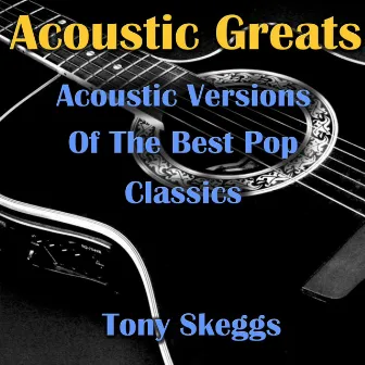 Acoustic Greats- Acoustic Versions Of The Best Pop Classics by Tony Skeggs