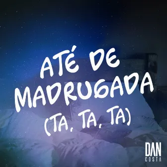 Até de Madrugada (Ta, Ta, Ta) by Dan Costa