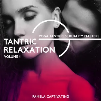 Tantric Relaxation: Volume 1, Yoga TantricSexuality Masters, Tantra Sexology, Tantra Massage Meditation, Practice to Merge Shiva and Shakti by Pamela Captivating