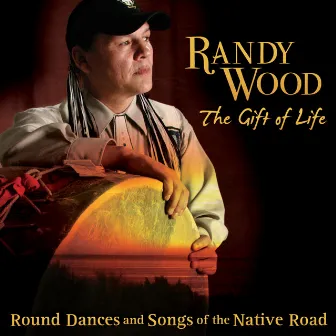 The Gift of Life - Round Dances and Songs of the Native Road by Randy Wood