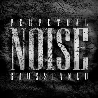 PERPETUAL NOISE by Gaussian Lu