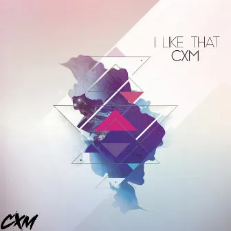 I Like That by CXM