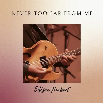 Never Too Far From Me by Edison Herbert