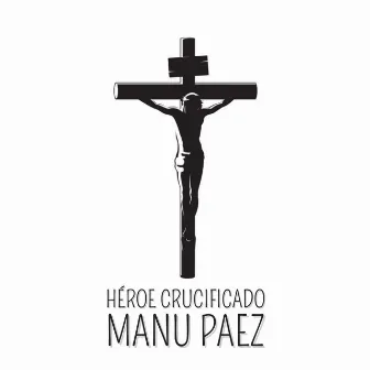 Héroe Crucificado by Manu Paez