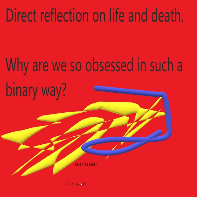 Direct Reflection on Life and Death. Why Are We so Obsessed in Such a Binary Way?