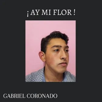 ¡Ay Mi Flor! by Gabriel Coronado