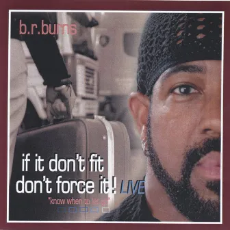 if it don't fit - don't force it! (live) by b.r.burns