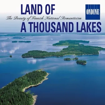 Land of A Thousand Lakes - The Beauty of Finnish National Romanticism: Music of Sibelius / Kaski / Melartin / Merkanto / Jarnefelt / Klami by Unknown Artist