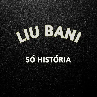 Só História by Liu Bani