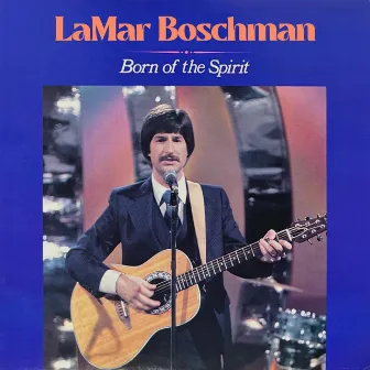 Born of the Spirit by LaMar Boschman