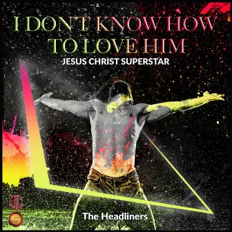 I Don't Know How to Love Him ( Jesus Christ Superstar) by The Headliners