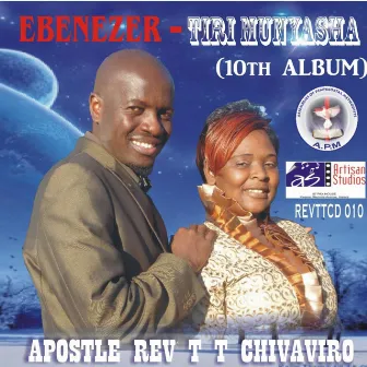 Ebenezer- Tiri Munyasha (10th Album) by Apostle Rev T T Chivaviro