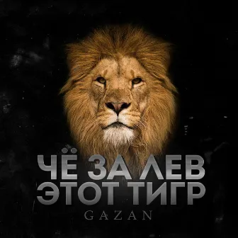 ЧЕ ЗА ЛЕВ ЭТОТ ТИГР by Gazan