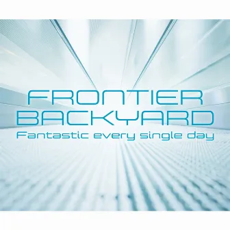 Fantastic every single day by FRONTIER BACKYARD