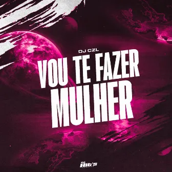 Vou Te Fazer Mulher by DJ CZL