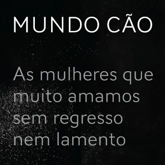 As Mulheres que Muito Amamos Sem Regresso Nem Lamento by Mundo Cão