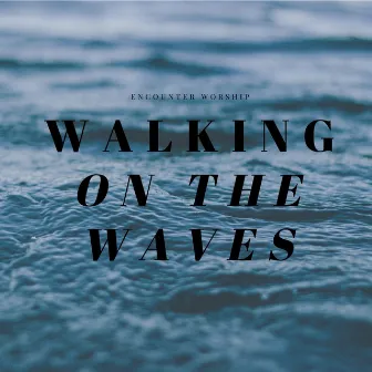 Walking on the Waves by Encounter Worship