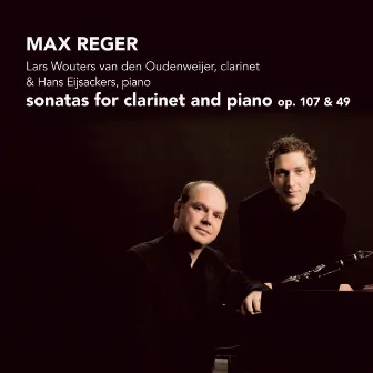 Reger: Sonatas for Clarinet and Piano, Op. 107 & 49 by Lars Wouters van den Oudenweijer