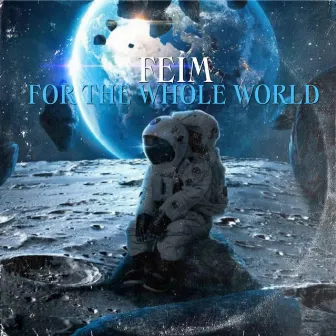 FOR THE WHOLE WORLD by Feim