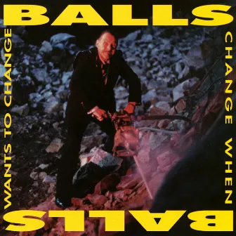 Balls Change When Balls Want To Change by Balls