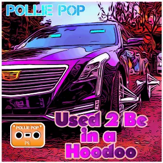 Used 2 be in a Hoodoo by Pollie Pop