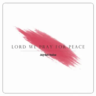 Lord We Pray For Peace by Joyful Noise