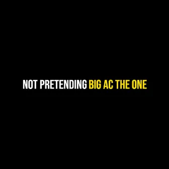 Not Pretending by Big AC the One