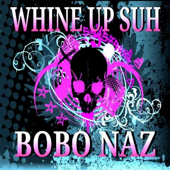 Whine Up Suh by Bobo Naz