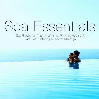 Spa Essentials - Spa Breaks for Couples Wellness Retreats Healing & Jazz Easy Listening Music for Massage by Saint Tropez Riviera