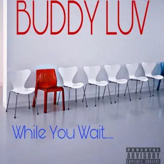 While You Wait.... by Buddy Luv