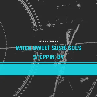 When Sweet Susie Goes Steppin' By by Harry Reser