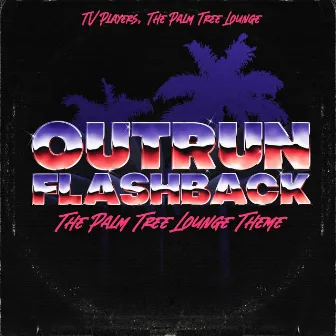 Outrun Flashback (The Palm Tree Lounge Theme) by The Palm Tree Lounge