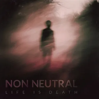 Life Is Death by Non Neutral