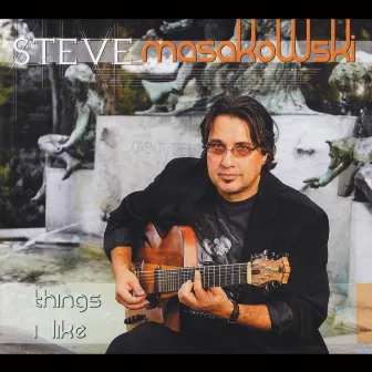 Things I Like by Steve Masakowski